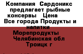 Компания “Сардоникс“ предлагает рыбные консервы › Цена ­ 36 - Все города Продукты и напитки » Морепродукты   . Челябинская обл.,Троицк г.